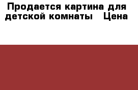 Продается картина для детской комнаты › Цена ­ 1 000 - Белгородская обл. Хобби. Ручные работы » Картины и панно   . Белгородская обл.